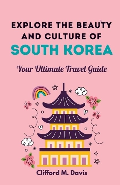 Explore The Beauty and Culture of South Korea: Your Ultimate Travel Guide, Clifford M. Davis - Paperback - 9798373560689