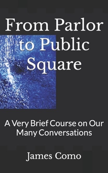 From Parlor to Public Square: A Very Brief Course on Our Many Conversations, James Como - Paperback - 9798373636117