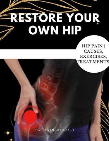 Restore Your Own Hip: A step by step guide on how to rapidly relieve hip pain, Arin Michael - Paperback - 9798374726237