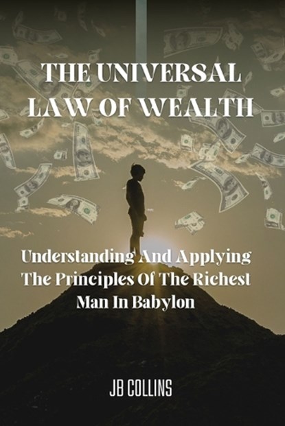 The Universal Law Of Wealth: Understanding And Applying The Principles Of The Richest Man In Babylon, Jb Collins - Paperback - 9798375077246