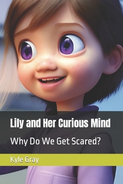 Lily and Her Curious Mind: Why Do We Get Scared?, Kyle Gray - Paperback - 9798376060575