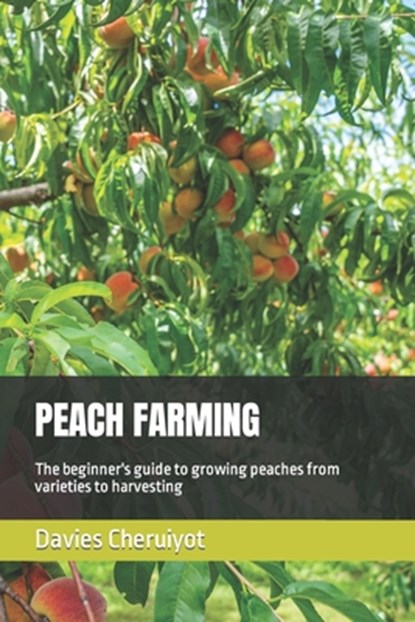 Peach Farming: The beginner's guide to growing peaches from varieties to harvesting, Davies Cheruiyot - Paperback - 9798376651438