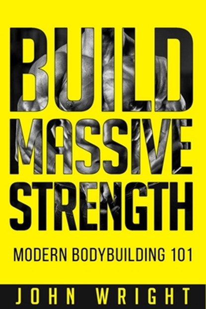 Bodybuilding: Build Massive Strength... Modern BodyBuilding 101, John Wright - Paperback - 9798376705179