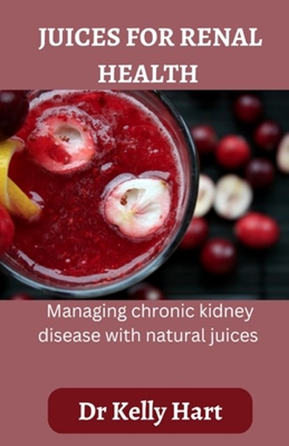 Juices for renal health: Managing chronic kidney disease with natural juices, Kelly Hart - Paperback - 9798376930274