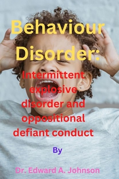 Behaviour Disorder: Intermittent explosive disorder and oppositional defiant conduct, Edward A. Johnson - Paperback - 9798377171027