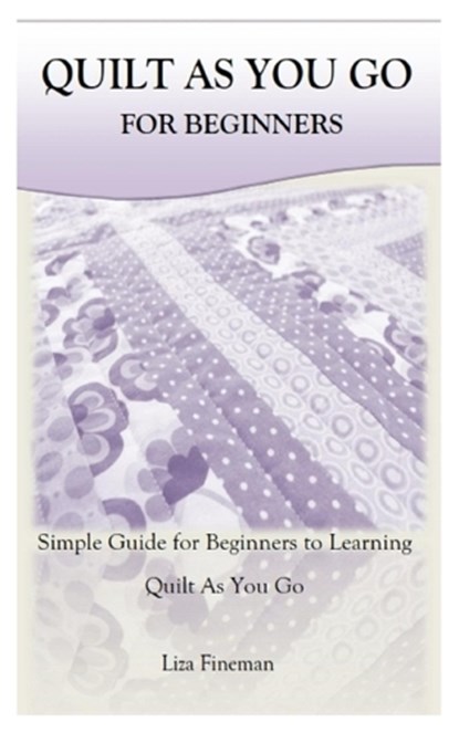 Quilt as You Go for Beginners: Simple Guide for Beginners to Learning Quilt As You Go, Liza Fineman - Paperback - 9798377205319