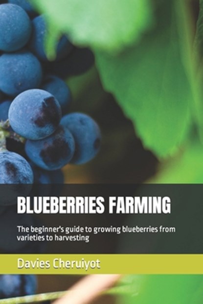 Blueberries Farming: The beginner's guide to growing blueberries from varieties to harvesting, Davies Cheruiyot - Paperback - 9798377410508