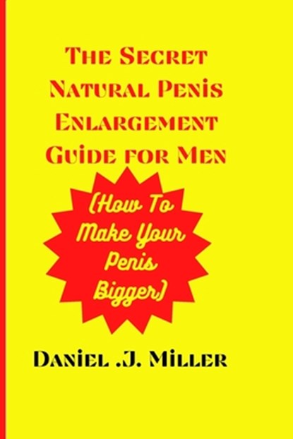 The secret Natural Penis Enlargement Guide For men: How to make your Penis bigger, Daniel J. Miller - Paperback - 9798377512530
