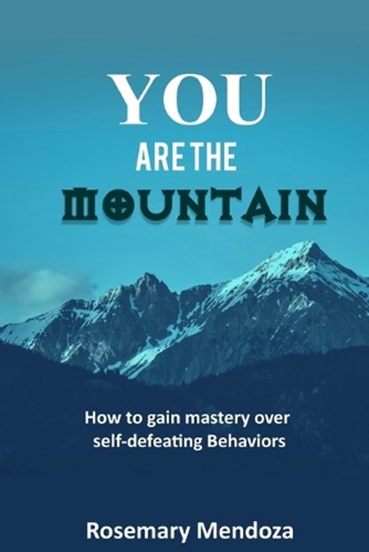 You Are The Mountain: How to Gain Mastery Over Self-defeating Behaviors, Rosemary Mendoza - Paperback - 9798377755340