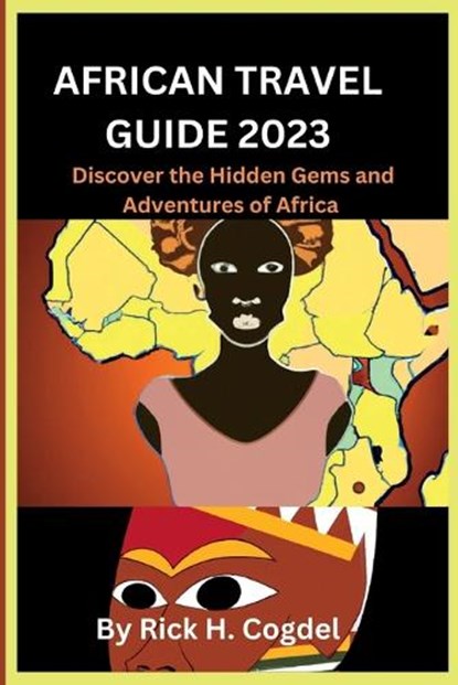 African travel guide 2023: Discover the Hidden Gems and Adventures of Africa, Rick H. Cogdel - Paperback - 9798377896425