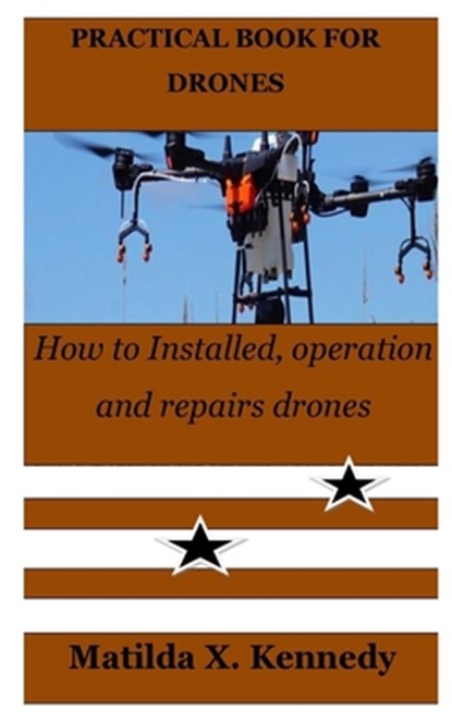 Practical Book for Drones: How to Installed, operation and repairs drones, Matilda X. Kennedy - Paperback - 9798378244188