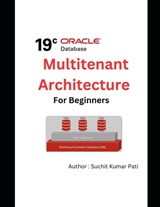 Oracle 19c Multitenant Architecture for Beginners - Suchit Kumar Pati - 9798378961221