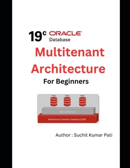 Oracle 19c Multitenant Architecture for Beginners, Suchit Kumar Pati - Paperback - 9798378961221