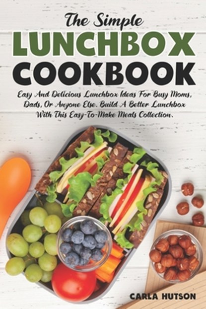 The Simple Lunchbox Cookbook: Easy And Delicious Lunchbox Ideas For Busy Moms, Dads, Or Anyone Else., Carla Hutson - Paperback - 9798379149000