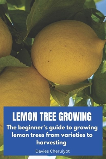Lemon Tree Growing: The beginner's guide to growing lemon trees from varieties to harvesting, Davies Cheruiyot - Paperback - 9798379260187