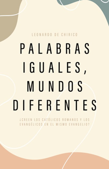 Palabras Iguales, Mundos Diferentes: ¿Creen Los Católicos Romanos Y Los Evangélicos En El Mismo Evangelio?, Leonardo De Chirico - Paperback - 9798384500605
