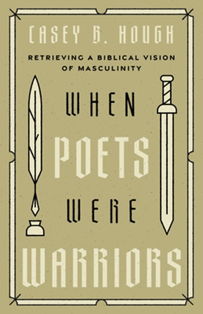 When Poets Were Warriors: Retrieving a Biblical Vision of Masculinity, Casey B. Hough - Paperback - 9798384500681