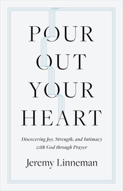 Pour Out Your Heart: Discovering Joy, Strength, and Intimacy with God Through Prayer, Jeremy Linneman - Paperback - 9798384500704