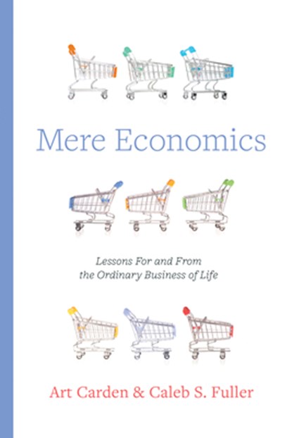 Mere Economics: Lessons for and from the Ordinary Business of Life, Art Carden - Paperback - 9798384504962