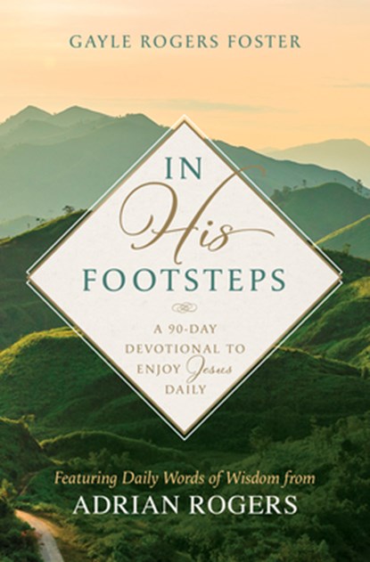 In His Footsteps: A 90-Day Devotional to Enjoy Jesus Daily (Featuring Daily Words of Wisdom from Adrian Rogers), Gayle Rogers Foster - Paperback - 9798384515654