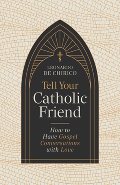 Tell Your Catholic Friend: How to Have Gospel Conversations with Love, Leonardo De Chirico - Paperback - 9798384516088