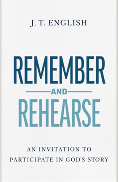 Remember and Rehearse: An Invitation to Participate in God's Story, J. T. English - Gebonden - 9798384520948