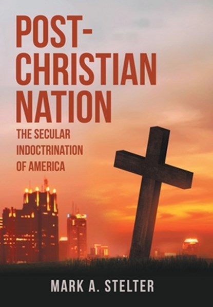 Post-Christian Nation: The Secular Indoctrination of America, Mark A. Stelter - Gebonden - 9798385010516