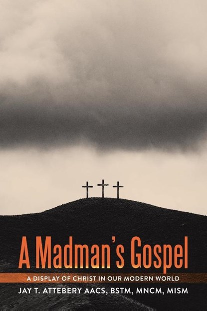 A Madman's Gospel, Jay T. Attebery AACS BSTM MNCM MISM - Paperback - 9798385041190