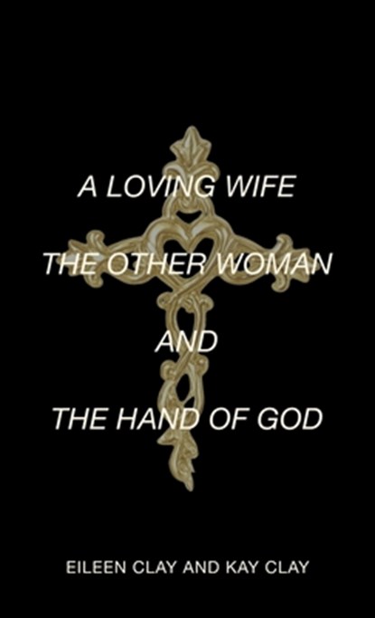 A LOVING WIFE THE OTHER WOMAN AND THE HAND OF GOD, Eileen Clay ; Kay Clay - Gebonden - 9798385054138