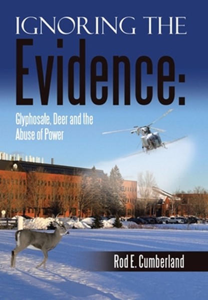 Ignoring the Evidence: Glyphosate, Deer and the Abuse of Power, Rod E. Cumberland - Gebonden - 9798385070893