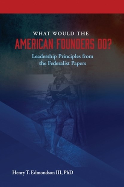What Would the American Founders Do? Leadership Principles from the Federalist Papers, Edmondson Henry - Paperback - 9798385114887