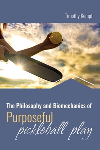 The Philosophy and Biomechanics of Purposeful Pickleball Play, Timothy Kempf - Paperback - 9798385174560