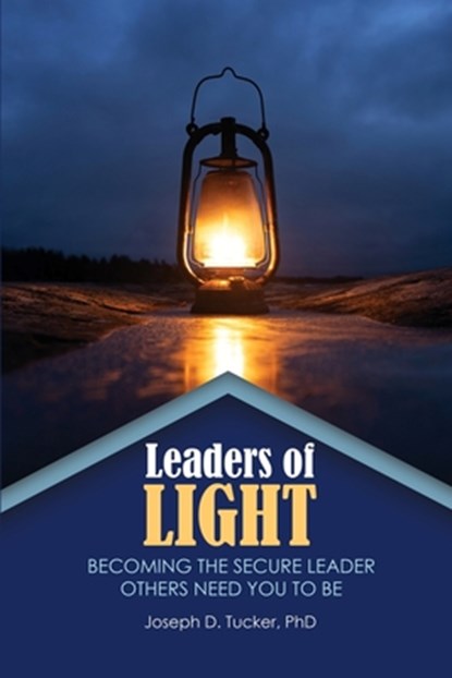 Leaders of Light: Becoming the Secure Leader Others Need You to Be, Joseph D. Tucker - Paperback - 9798385175093