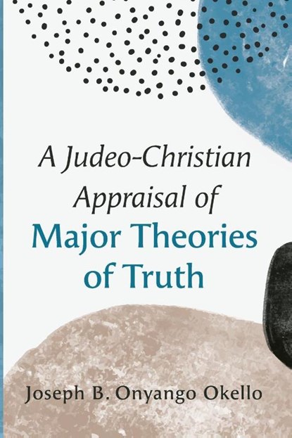 A Judeo-Christian Appraisal of Major Theories of Truth, Joseph B. Onyango Okello - Paperback - 9798385213634