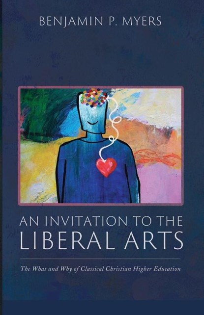 An Invitation to the Liberal Arts, Benjamin P. Myers - Paperback - 9798385219360