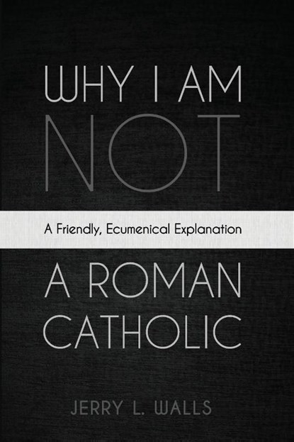 Why I Am Not a Roman Catholic, Jerry L. Walls - Paperback - 9798385223756