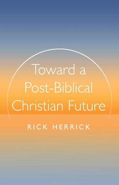 Toward a Post-Biblical Christian Future, Rick Herrick - Paperback - 9798385226429