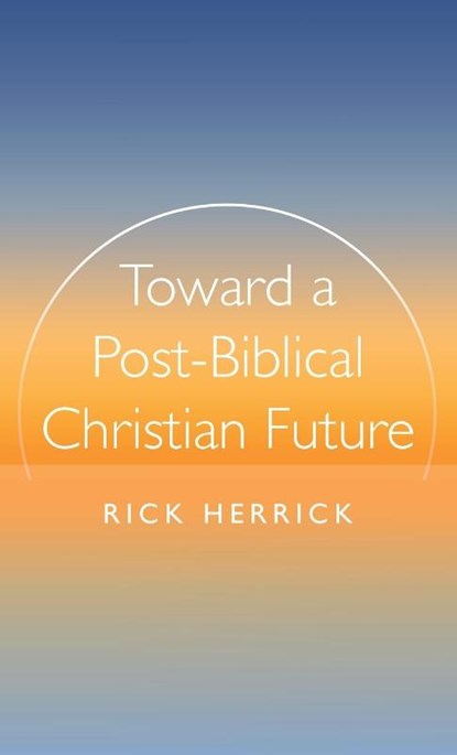 Toward a Post-Biblical Christian Future, Rick Herrick - Gebonden - 9798385226436