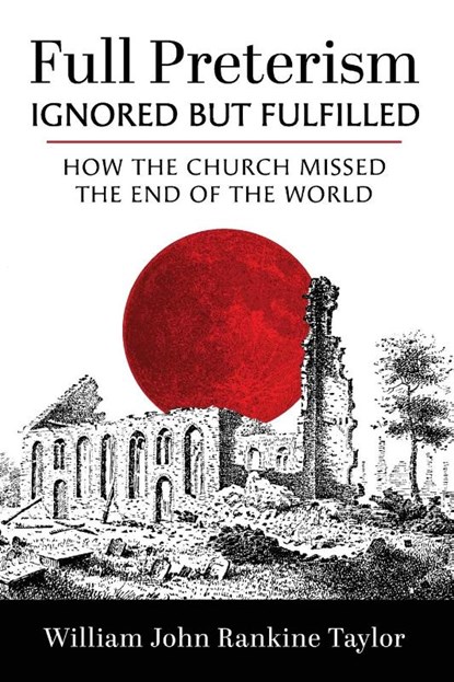 Full Preterism-Ignored but Fulfilled, William John Rankine Taylor - Paperback - 9798385243358
