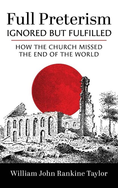 Full Preterism-Ignored but Fulfilled, William John Rankine Taylor - Gebonden - 9798385243365