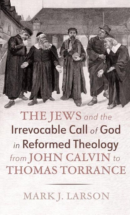 The Jews and the Irrevocable Call of God in Reformed Theology from John Calvin to Thomas Torrance, Mark J. Larson - Gebonden - 9798385252930