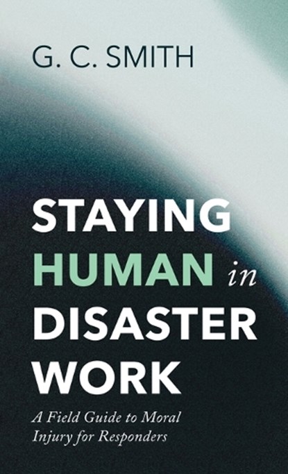 Staying Human in Disaster Work, G C Smith - Gebonden - 9798385282555