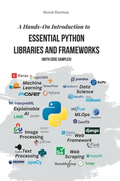 A Hands-On Introduction to Essential Python Libraries and Frameworks (With Code Samples), Murat Durmus - Paperback - 9798385699681