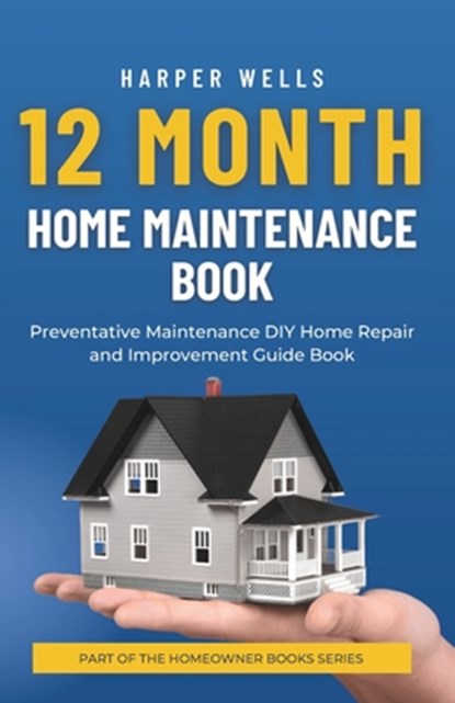 12 Month Home Maintenance Book: Preventative Maintenance DIY Home Repair and Improvement Guide Book, Harper Wells - Paperback - 9798386340391