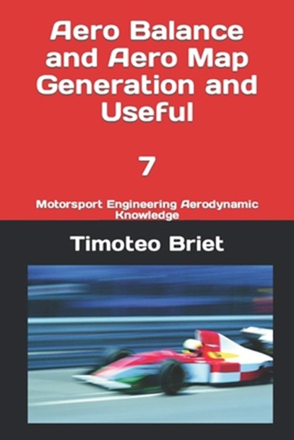 Aero Balance and Aero Map Generation and Useful - 7: Motorsport Engineering Aerodynamic Knowledge, Timoteo Briet Blanes - Paperback - 9798386689360