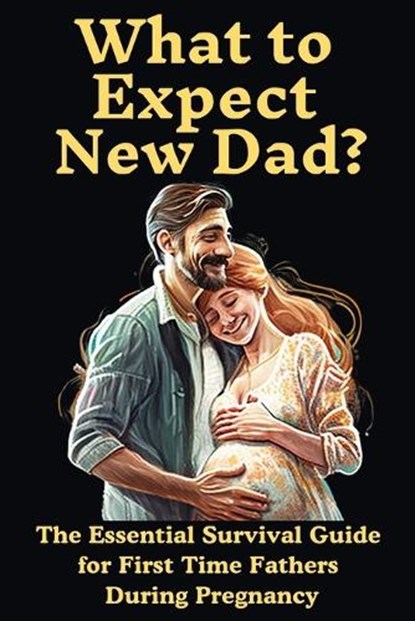 What to Expect New Dad?: The Essential Survival Guide For First Time Fathers During Pregnancy, Ron Publications - Paperback - 9798386749781