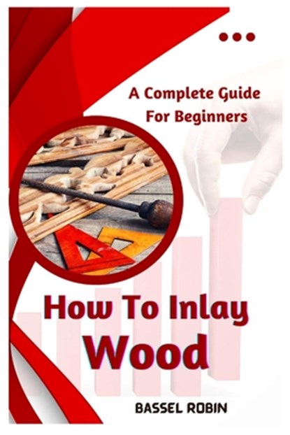 How To Inlay Wood: A Complete Guide For Beginners, Bassel Robin - Paperback - 9798387456190