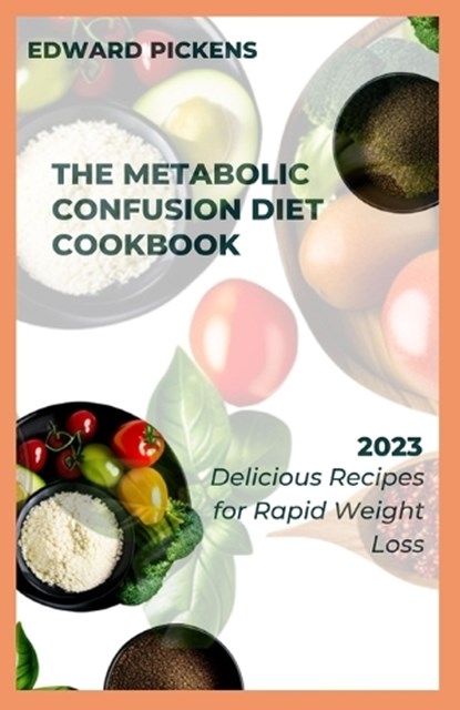 The Metabolic Confusion Diet Cookbook: Delicious and Nutrient-Dense Recipes for Boosting Metabolism, Edward Pickens - Paperback - 9798387972140