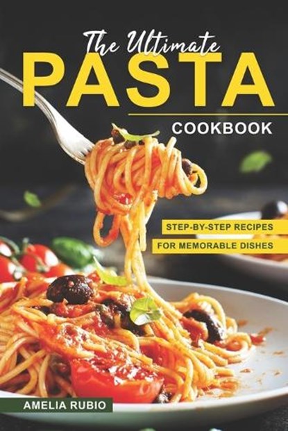 The Ultimate Pasta Cookbook: Step-by-Step Recipes for Memorable Dishes, Amelia Rubio - Paperback - 9798388039125