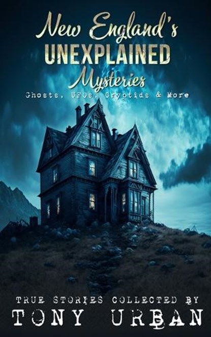 New England's Unexplained Mysteries: Ghosts, UFOs, Cryptids, & More, Tony Urban - Paperback - 9798388673688